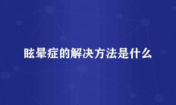 眩晕症的解决方法是什么