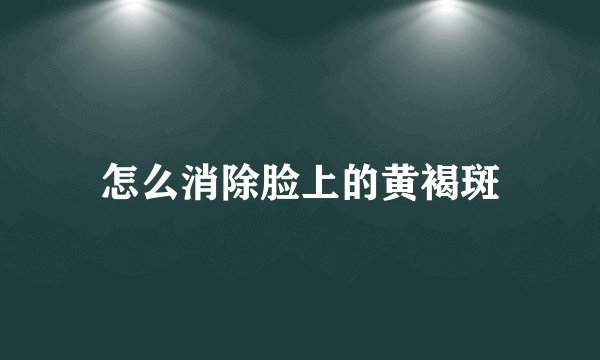 怎么消除脸上的黄褐斑