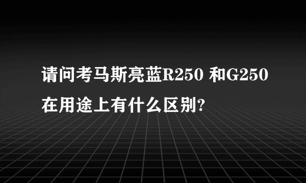 请问考马斯亮蓝R250 和G250在用途上有什么区别?