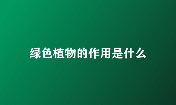 绿色植物的作用是什么
