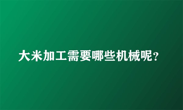 大米加工需要哪些机械呢？