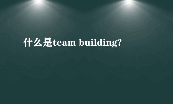 什么是team building?