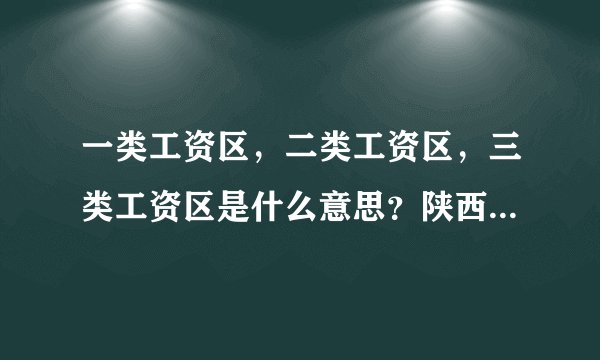 一类工资区，二类工资区，三类工资区是什么意思？陕西各县的工资区怎样划分的？
