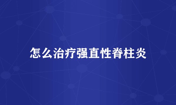怎么治疗强直性脊柱炎