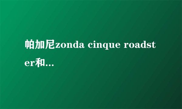 帕加尼zonda cinque roadster和兰博基尼盖拉多哪个好