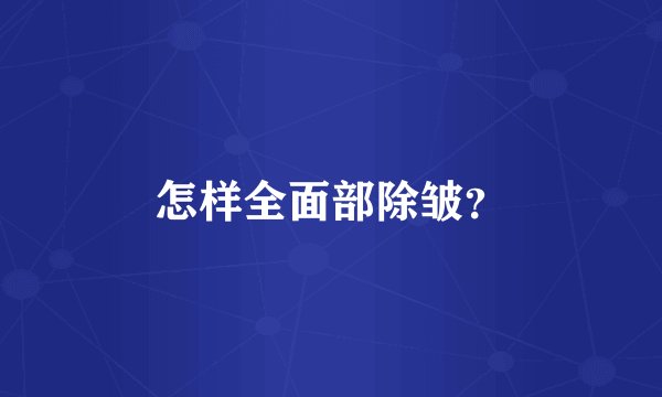 怎样全面部除皱？