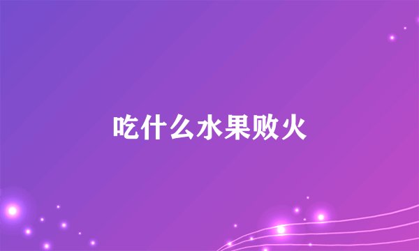 吃什么水果败火