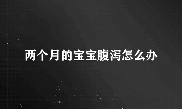 两个月的宝宝腹泻怎么办