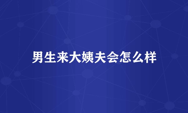 男生来大姨夫会怎么样