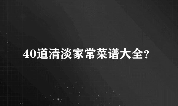40道清淡家常菜谱大全？