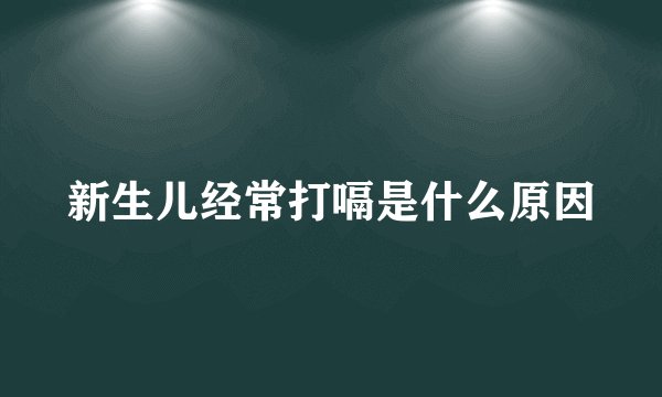 新生儿经常打嗝是什么原因