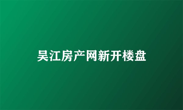 吴江房产网新开楼盘