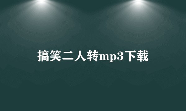 搞笑二人转mp3下载