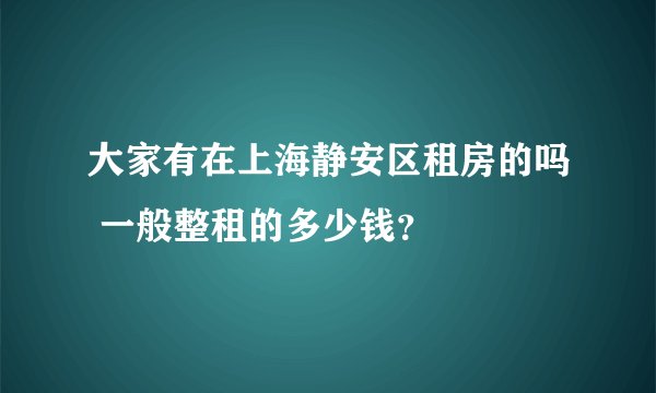 大家有在上海静安区租房的吗 一般整租的多少钱？