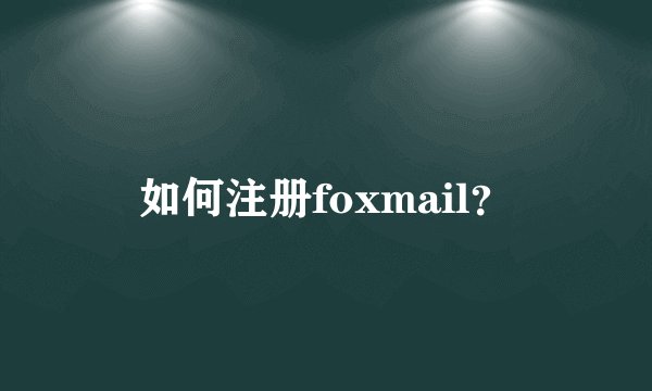 如何注册foxmail？