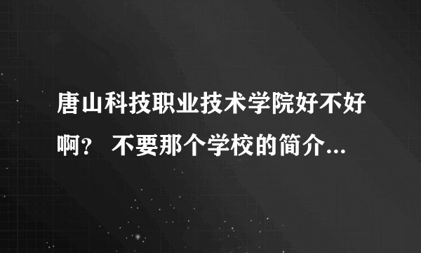 唐山科技职业技术学院好不好啊？ 不要那个学校的简介，要说实话 谢谢