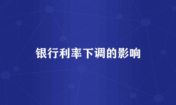 银行利率下调的影响
