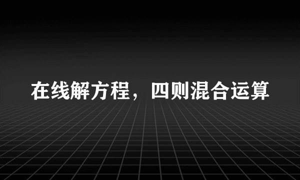 在线解方程，四则混合运算