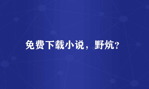免费下载小说，野炕？
