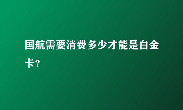 国航需要消费多少才能是白金卡？
