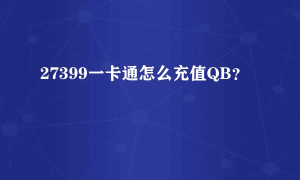 27399一卡通怎么充值QB？