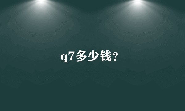q7多少钱？