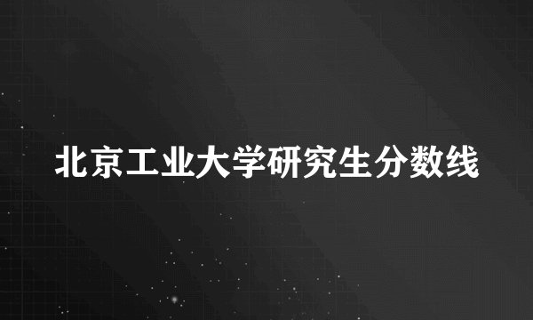 北京工业大学研究生分数线