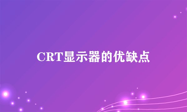 CRT显示器的优缺点