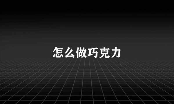 怎么做巧克力