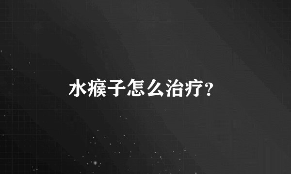 水瘊子怎么治疗？