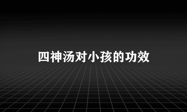 四神汤对小孩的功效