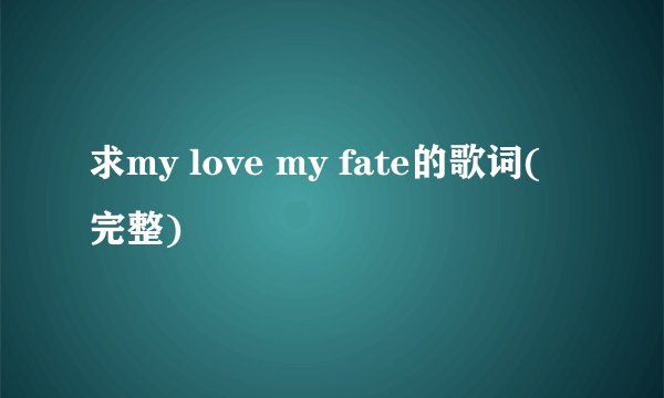 求my love my fate的歌词(完整)