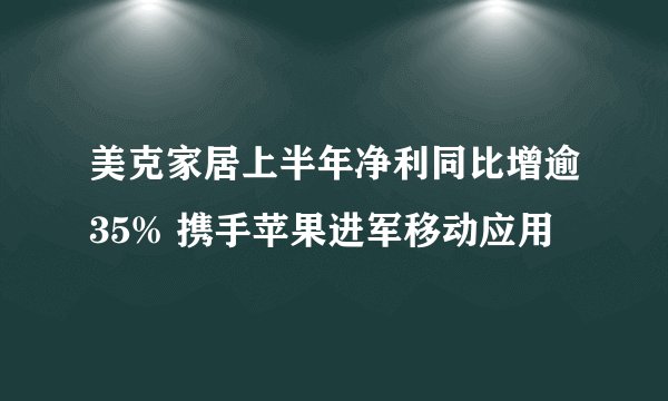 美克家居上半年净利同比增逾35% 携手苹果进军移动应用