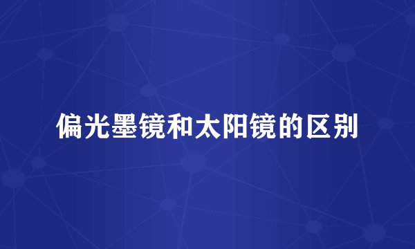 偏光墨镜和太阳镜的区别
