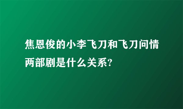 焦恩俊的小李飞刀和飞刀问情两部剧是什么关系?