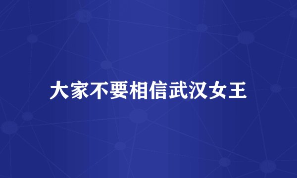 大家不要相信武汉女王