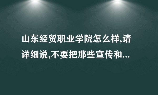 山东经贸职业学院怎么样,请详细说,不要把那些宣传和简历贴上，我求真实，