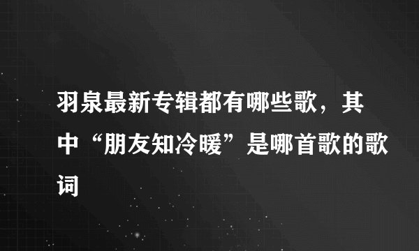 羽泉最新专辑都有哪些歌，其中“朋友知冷暖”是哪首歌的歌词
