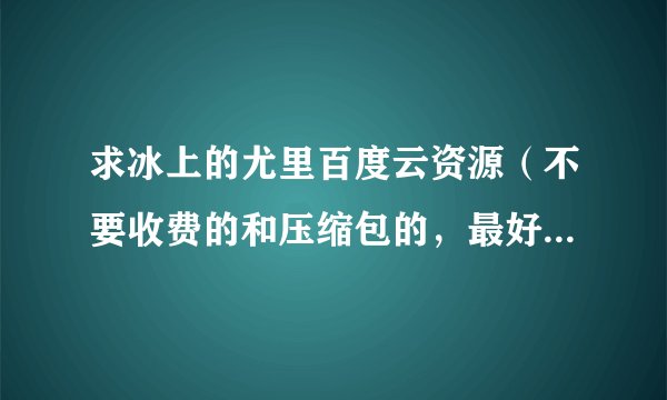 求冰上的尤里百度云资源（不要收费的和压缩包的，最好永久有效）谢谢？