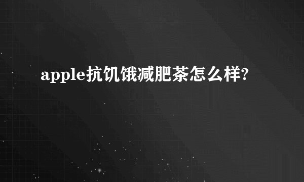 apple抗饥饿减肥茶怎么样?