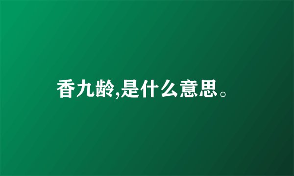香九龄,是什么意思。