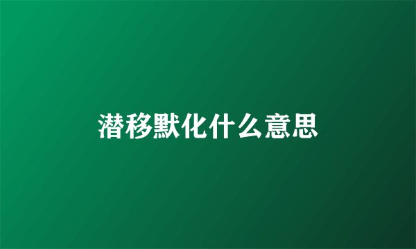 潜移默化什么意思