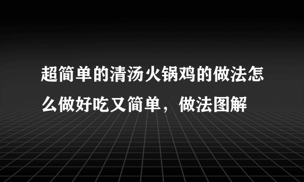 超简单的清汤火锅鸡的做法怎么做好吃又简单，做法图解