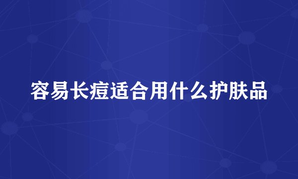 容易长痘适合用什么护肤品