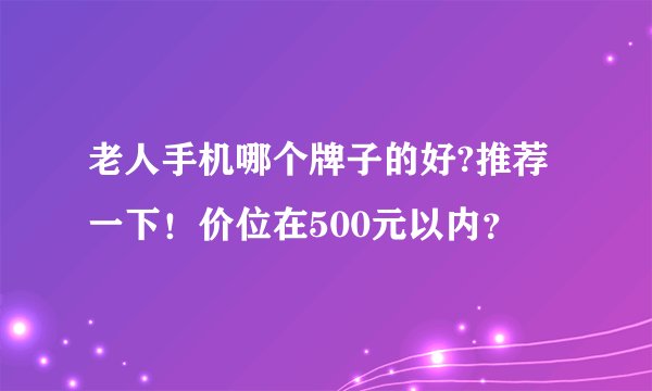 老人手机哪个牌子的好?推荐一下！价位在500元以内？