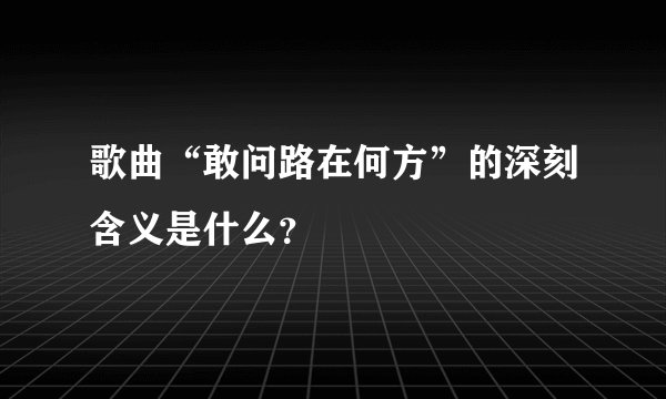 歌曲“敢问路在何方”的深刻含义是什么？