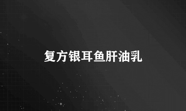 复方银耳鱼肝油乳