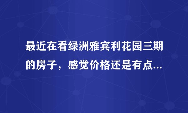 最近在看绿洲雅宾利花园三期的房子，感觉价格还是有点高，这个小区之前价格如何？大概多少钱？