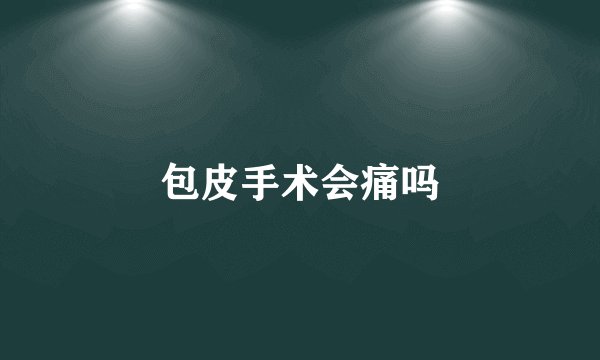 包皮手术会痛吗