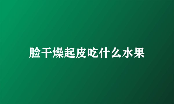 脸干燥起皮吃什么水果